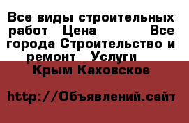 Все виды строительных работ › Цена ­ 1 000 - Все города Строительство и ремонт » Услуги   . Крым,Каховское